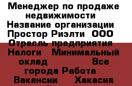 Менеджер по продаже недвижимости › Название организации ­ Простор-Риэлти, ООО › Отрасль предприятия ­ Налоги › Минимальный оклад ­ 150 000 - Все города Работа » Вакансии   . Хакасия респ.,Саяногорск г.